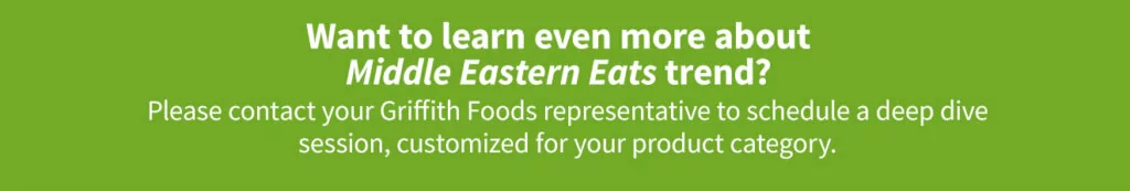 Contact your Griffith Foods representative to learn more about the Middle Eastern Eats trend.