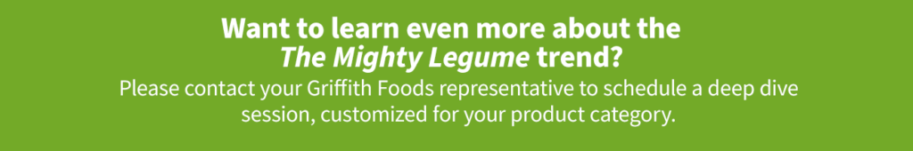 Contact your Griffith Foods representative to learn more about the Mighty Legume trend.